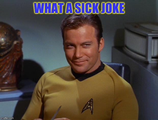 Kirk Smirk | WHAT A SICK JOKE | image tagged in kirk smirk | made w/ Imgflip meme maker