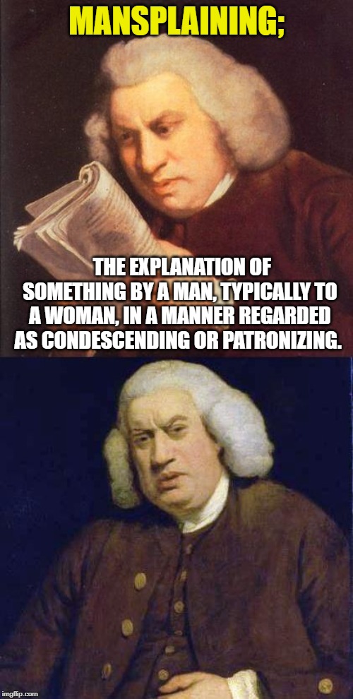 Dafuq did I just read | MANSPLAINING;; THE EXPLANATION OF SOMETHING BY A MAN, TYPICALLY TO A WOMAN, IN A MANNER REGARDED AS CONDESCENDING OR PATRONIZING. | image tagged in dafuq did i just read | made w/ Imgflip meme maker