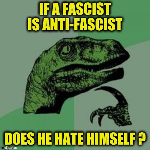 TDS kills brain cells or maybe it's drugs | IF A FASCIST IS ANTI-FASCIST; DOES HE HATE HIMSELF ? | image tagged in time raptor,fascism,stranger things,haters gonna hate,everyone | made w/ Imgflip meme maker