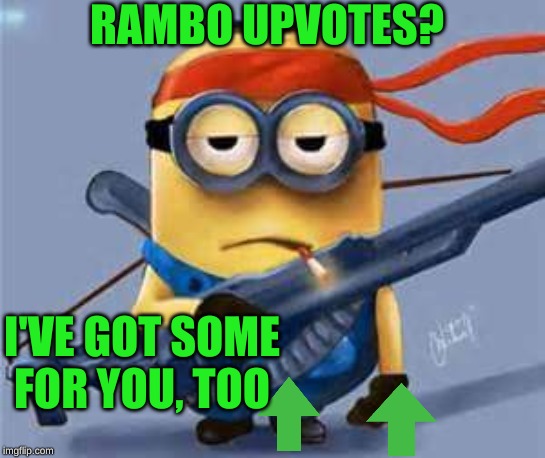 rambo minion | RAMBO UPVOTES? I'VE GOT SOME FOR YOU, TOO | image tagged in rambo minion | made w/ Imgflip meme maker