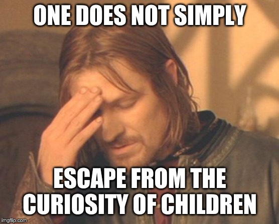 Frustrated Boromir Meme | ONE DOES NOT SIMPLY ESCAPE FROM THE CURIOSITY OF CHILDREN | image tagged in memes,frustrated boromir | made w/ Imgflip meme maker