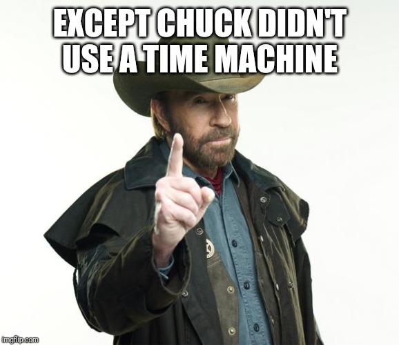 Chuck Norris Finger Meme | EXCEPT CHUCK DIDN'T USE A TIME MACHINE | image tagged in memes,chuck norris finger,chuck norris | made w/ Imgflip meme maker