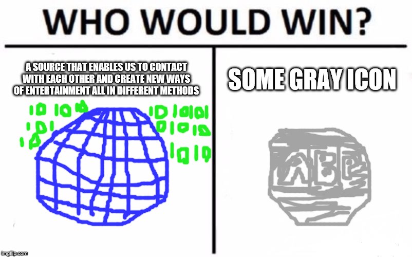 Who Would Win? Meme | A SOURCE THAT ENABLES US TO CONTACT WITH EACH OTHER AND CREATE NEW WAYS OF ENTERTAINMENT ALL IN DIFFERENT METHODS; SOME GRAY ICON | image tagged in memes,who would win | made w/ Imgflip meme maker