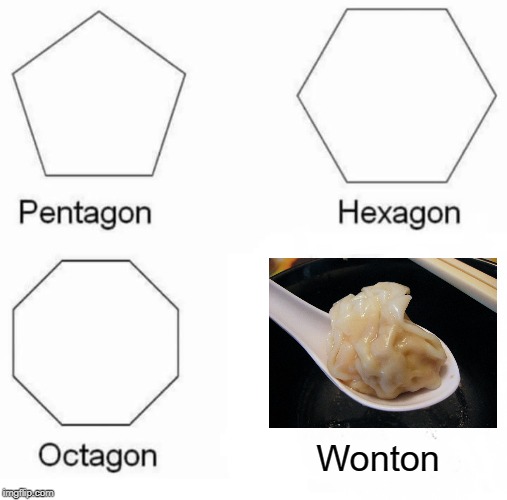 Yum! | Wonton | image tagged in memes,pentagon hexagon octagon | made w/ Imgflip meme maker