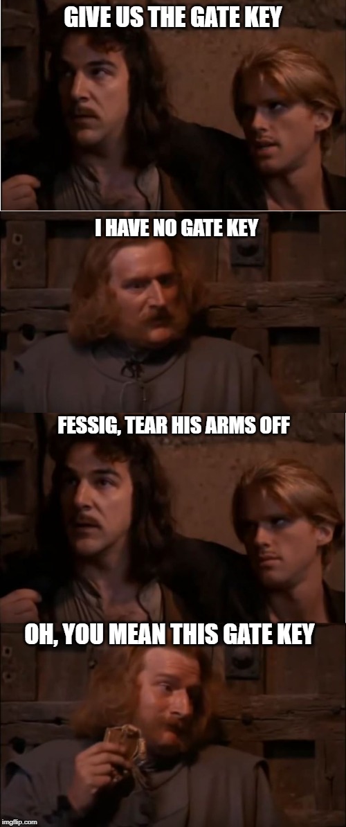 Princess Bride Gate | GIVE US THE GATE KEY; I HAVE NO GATE KEY; FESSIG, TEAR HIS ARMS OFF; OH, YOU MEAN THIS GATE KEY | image tagged in princess bride gate | made w/ Imgflip meme maker