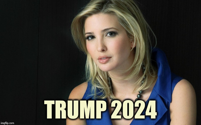 Ivanka Trump | TRUMP 2024 | image tagged in ivanka trump | made w/ Imgflip meme maker