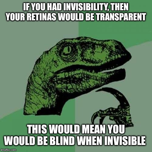 Philosoraptor Meme | IF YOU HAD INVISIBILITY, THEN YOUR RETINAS WOULD BE TRANSPARENT; THIS WOULD MEAN YOU WOULD BE BLIND WHEN INVISIBLE | image tagged in memes,philosoraptor | made w/ Imgflip meme maker