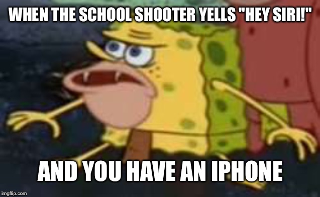 School Shooter | WHEN THE SCHOOL SHOOTER YELLS "HEY SIRI!"; AND YOU HAVE AN IPHONE | image tagged in memes,spongegar,school shooting,iphone,siri | made w/ Imgflip meme maker