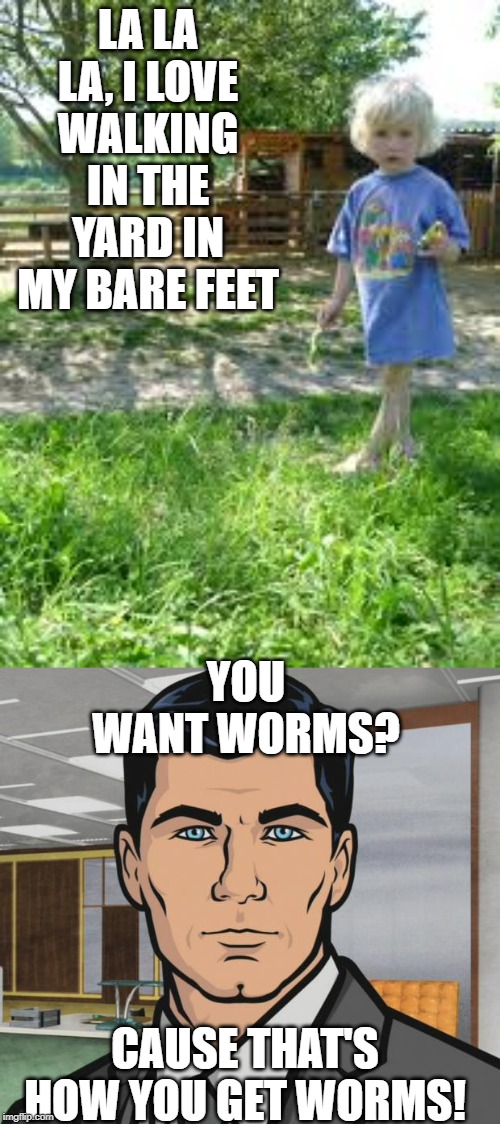 Ewwww no | LA LA LA, I LOVE WALKING IN THE YARD IN MY BARE FEET; YOU WANT WORMS? CAUSE THAT'S HOW YOU GET WORMS! | image tagged in memes,archer | made w/ Imgflip meme maker