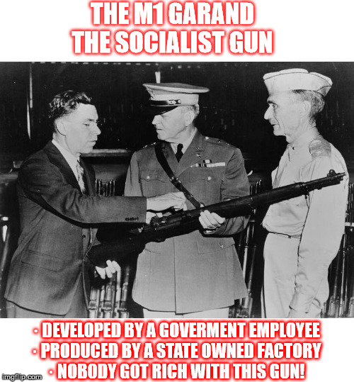 THE M1 GARAND
THE SOCIALIST GUN; · DEVELOPED BY A GOVERMENT EMPLOYEE

· PRODUCED BY A STATE OWNED FACTORY

· NOBODY GOT RICH WITH THIS GUN! | image tagged in memes,good fellas hilarious | made w/ Imgflip meme maker