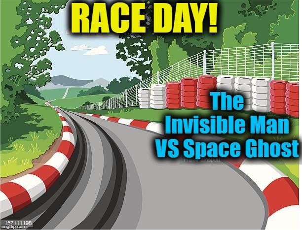 WHEW!!  Look at them go! | RACE DAY! The Invisible Man VS Space Ghost | image tagged in meme,funny,lol,humour | made w/ Imgflip meme maker