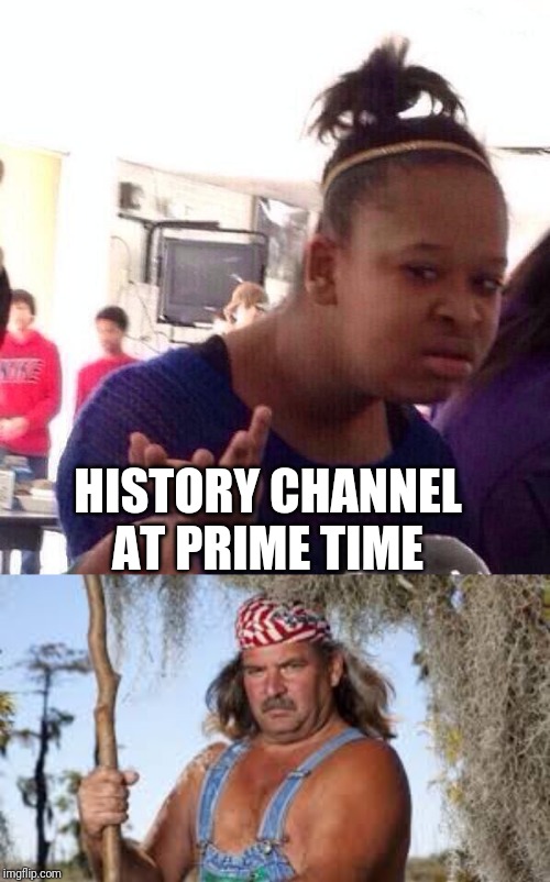 HISTORY CHANNEL AT PRIME TIME | image tagged in memes,black girl wat,swamp people | made w/ Imgflip meme maker