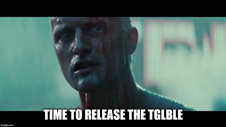 Rutger Hauer Blade Runner Tears in the Rain | TIME TO RELEASE THE TGLBLE | image tagged in rutger hauer blade runner tears in the rain | made w/ Imgflip meme maker
