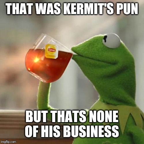 But That's None Of My Business Meme | THAT WAS KERMIT'S PUN BUT THATS NONE OF HIS BUSINESS | image tagged in memes,but thats none of my business,kermit the frog | made w/ Imgflip meme maker