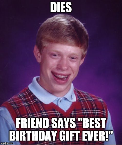 Bad Luck Brian Meme | DIES; FRIEND SAYS "BEST BIRTHDAY GIFT EVER!" | image tagged in memes,bad luck brian | made w/ Imgflip meme maker