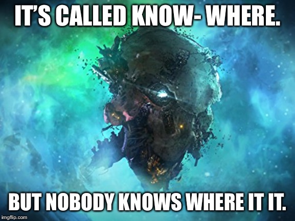 Knowhere | IT’S CALLED KNOW- WHERE. BUT NOBODY KNOWS WHERE IT IT. | image tagged in knowhere | made w/ Imgflip meme maker