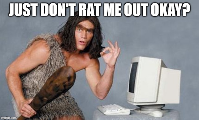 Computer Caveman | JUST DON'T RAT ME OUT OKAY? | image tagged in computer caveman | made w/ Imgflip meme maker