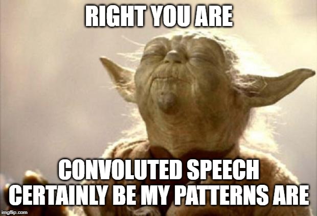 yoda smell | RIGHT YOU ARE CONVOLUTED SPEECH CERTAINLY BE MY PATTERNS ARE | image tagged in yoda smell | made w/ Imgflip meme maker