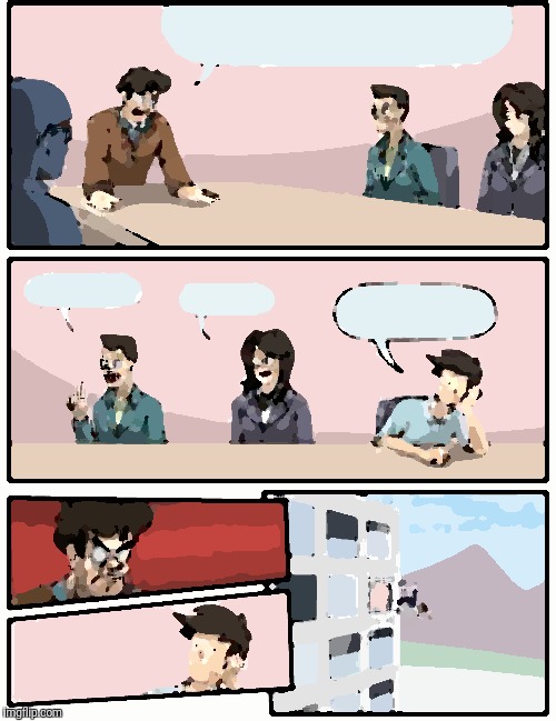 Boardroom Meeting Suggestion | image tagged in memes,boardroom meeting suggestion | made w/ Imgflip meme maker