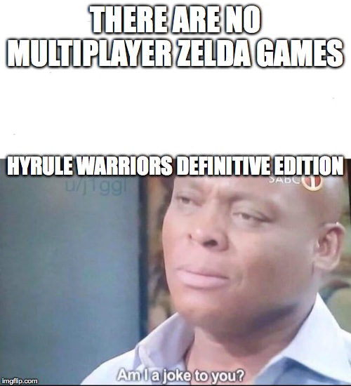am I a joke to you | THERE ARE NO MULTIPLAYER ZELDA GAMES; HYRULE WARRIORS DEFINITIVE EDITION | image tagged in am i a joke to you | made w/ Imgflip meme maker