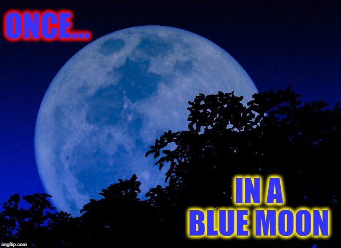 ONCE... IN A BLUE MOON | made w/ Imgflip meme maker