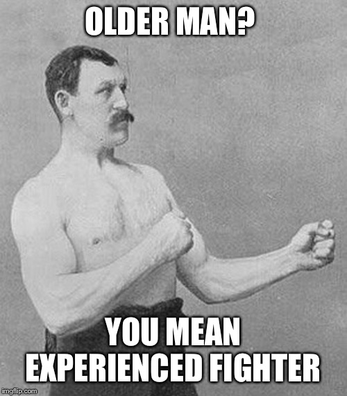 Old School Boxer | OLDER MAN? YOU MEAN EXPERIENCED FIGHTER | image tagged in old school boxer | made w/ Imgflip meme maker