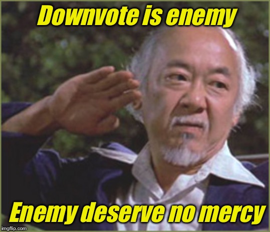 Miyagi | Downvote is enemy Enemy deserve no mercy | image tagged in miyagi | made w/ Imgflip meme maker