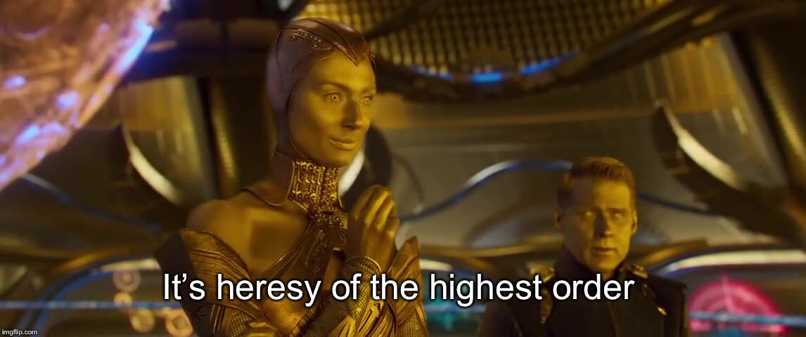 Heresy of the highest order | It’s heresy of the highest order | image tagged in heresy,reaction,guardians of the galaxy | made w/ Imgflip meme maker