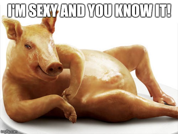 Sexy Pig | I'M SEXY AND YOU KNOW IT! | image tagged in sexy pig,naughty | made w/ Imgflip meme maker