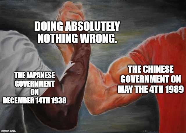 Arm wrestling meme template | DOING ABSOLUTELY NOTHING WRONG. THE CHINESE GOVERNMENT ON MAY THE 4TH 1989; THE JAPANESE GOVERNMENT ON DECEMBER 14TH 1938 | image tagged in arm wrestling meme template | made w/ Imgflip meme maker