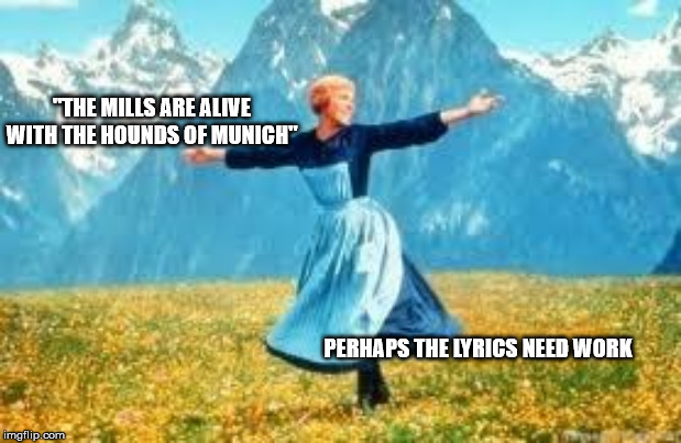 Look At All These | "THE MILLS ARE ALIVE WITH THE HOUNDS OF MUNICH"; PERHAPS THE LYRICS NEED WORK | image tagged in memes,look at all these | made w/ Imgflip meme maker