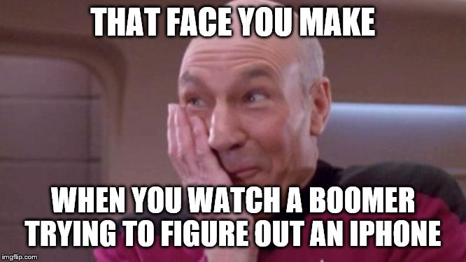 picard oops | THAT FACE YOU MAKE; WHEN YOU WATCH A BOOMER TRYING TO FIGURE OUT AN IPHONE | image tagged in picard oops | made w/ Imgflip meme maker