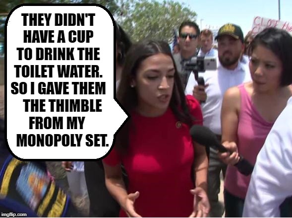 AOC Helping Out at the Border | THEY DIDN'T HAVE A CUP TO DRINK THE TOILET WATER. SO I GAVE THEM    THE THIMBLE  FROM MY       MONOPOLY SET. | image tagged in vince vance,toilet water,ice,alexandria ocasio-cortez,aoc,border crisis | made w/ Imgflip meme maker