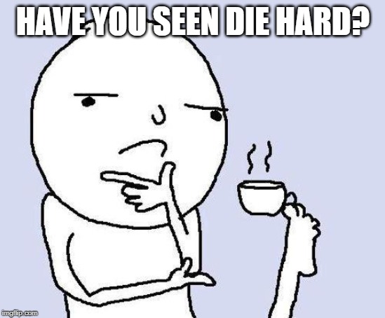 thinking meme | HAVE YOU SEEN DIE HARD? | image tagged in thinking meme | made w/ Imgflip meme maker