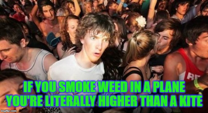 Sudden Clarity Clarence | IF YOU SMOKE WEED IN A PLANE YOU'RE LITERALLY HIGHER THAN A KITE | image tagged in memes,sudden clarity clarence | made w/ Imgflip meme maker