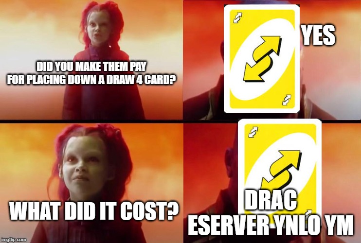 What did it cost? | YES; DID YOU MAKE THEM PAY FOR PLACING DOWN A DRAW 4 CARD? WHAT DID IT COST? DRAC ESERVER YNLO YM | image tagged in what did it cost | made w/ Imgflip meme maker