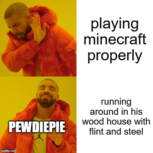 Drake Hotline Bling | playing minecraft properly; running around in his wood house with flint and steel; PEWDIEPIE | image tagged in memes,drake hotline bling | made w/ Imgflip meme maker