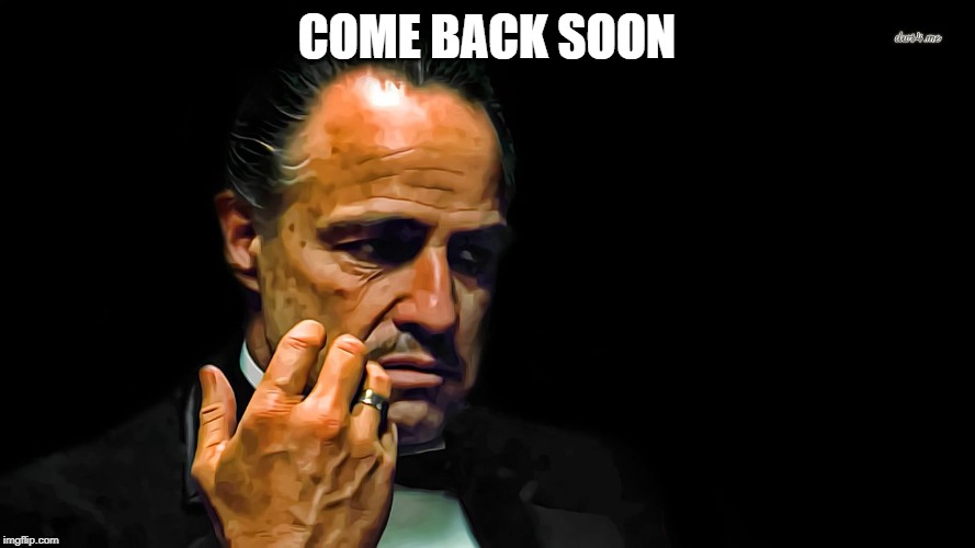 Godfather-come here | COME BACK SOON | image tagged in godfather-come here | made w/ Imgflip meme maker