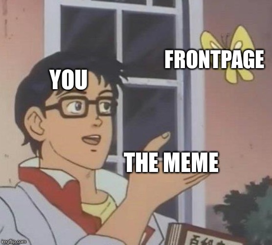 Is This A Pigeon Meme | YOU FRONTPAGE THE MEME | image tagged in memes,is this a pigeon | made w/ Imgflip meme maker
