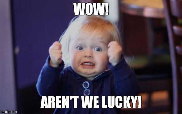 excited kid | WOW! AREN'T WE LUCKY! | image tagged in excited kid | made w/ Imgflip meme maker