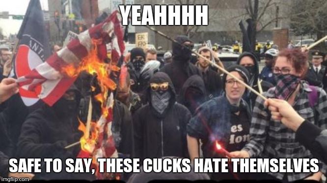 Antifa Democrat Leftist Terrorist | YEAHHHH SAFE TO SAY, THESE CUCKS HATE THEMSELVES | image tagged in antifa democrat leftist terrorist | made w/ Imgflip meme maker