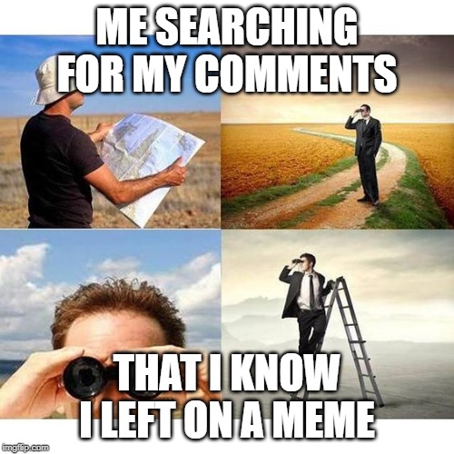 searchingForAtheistVegans | ME SEARCHING FOR MY COMMENTS; THAT I KNOW I LEFT ON A MEME | image tagged in searchingforatheistvegans | made w/ Imgflip meme maker