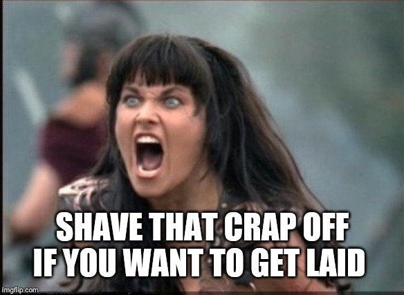 Screaming Woman | SHAVE THAT CRAP OFF IF YOU WANT TO GET LAID | image tagged in screaming woman | made w/ Imgflip meme maker