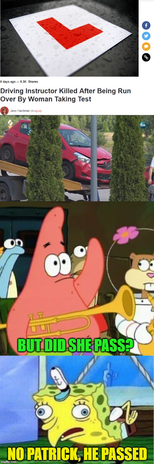 Meanwhile..In Poland. Talk about failing something horribly | BUT DID SHE PASS? NO PATRICK, HE PASSED | image tagged in memes,no patrick,mocking spongebob,driving test,epic fail,confused dafuq jack sparrow what | made w/ Imgflip meme maker