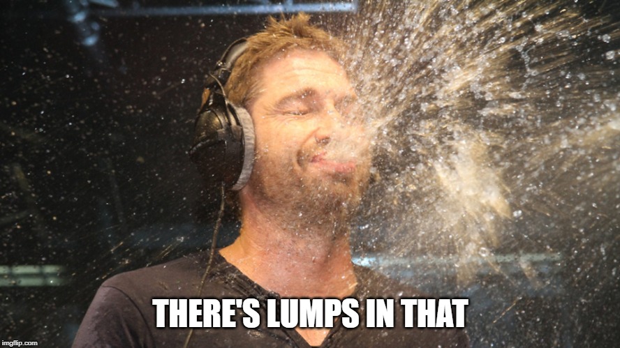 laugh spit | THERE'S LUMPS IN THAT | image tagged in laugh spit | made w/ Imgflip meme maker