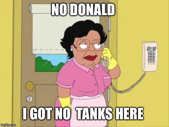 Consuela | NO DONALD; I GOT NO  TANKS HERE | image tagged in memes,consuela | made w/ Imgflip meme maker