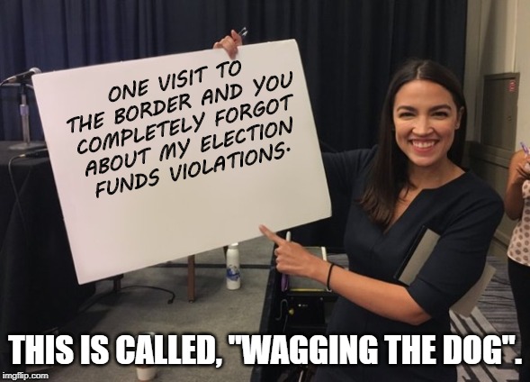Ocasio Cortez Whiteboard |  ONE VISIT TO THE BORDER AND YOU COMPLETELY FORGOT ABOUT MY ELECTION FUNDS VIOLATIONS. THIS IS CALLED, "WAGGING THE DOG". | image tagged in ocasio cortez whiteboard | made w/ Imgflip meme maker