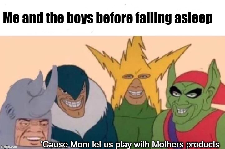 Me And The Boys | Me and the boys before falling asleep; 'Cause Mom let us play with Mothers products | image tagged in memes,me and the boys | made w/ Imgflip meme maker