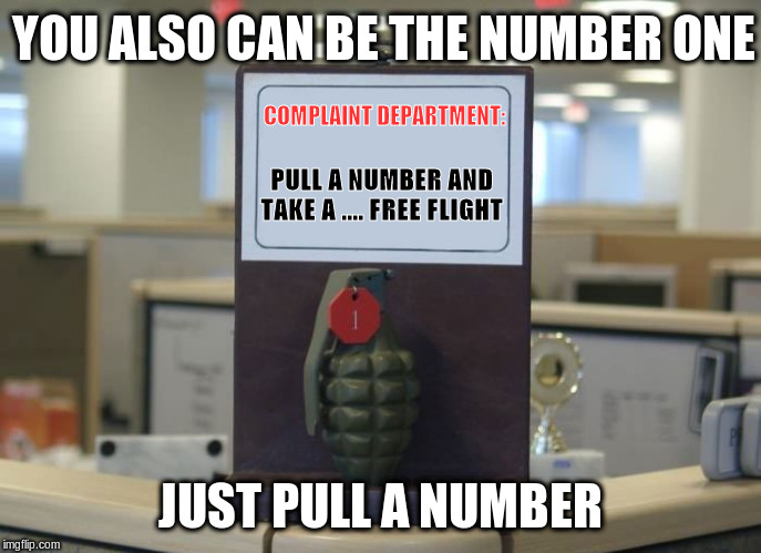 Complaint Grenade | YOU ALSO CAN BE THE NUMBER ONE JUST PULL A NUMBER PULL A NUMBER AND TAKE A .... FREE FLIGHT COMPLAINT DEPARTMENT: | image tagged in complaint grenade | made w/ Imgflip meme maker