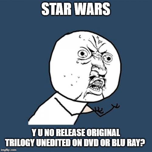 Y U No Meme | STAR WARS; Y U NO RELEASE ORIGINAL TRILOGY UNEDITED ON DVD OR BLU RAY? | image tagged in memes,y u no | made w/ Imgflip meme maker